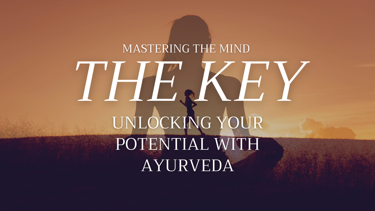 Mastering the Mind The Key to Unlocking Your Potential with Ayurveda