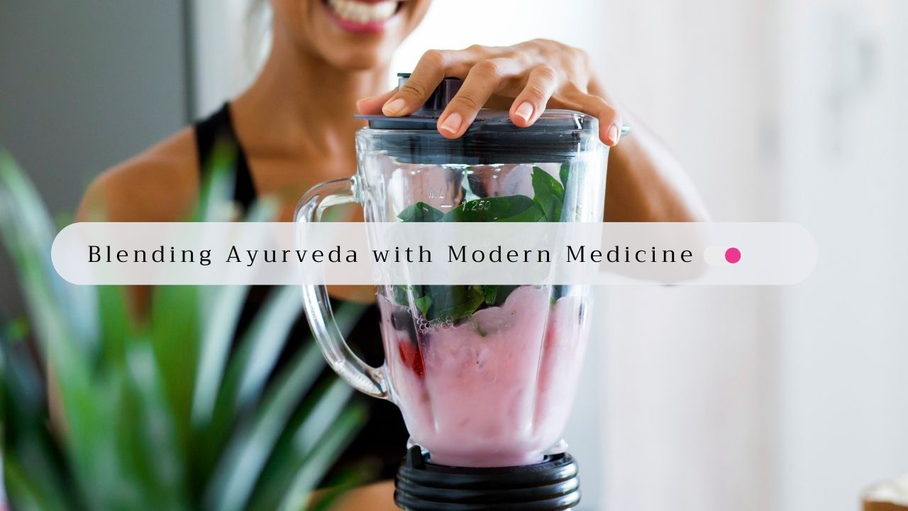 Blending Ayurveda with Modern Medicine