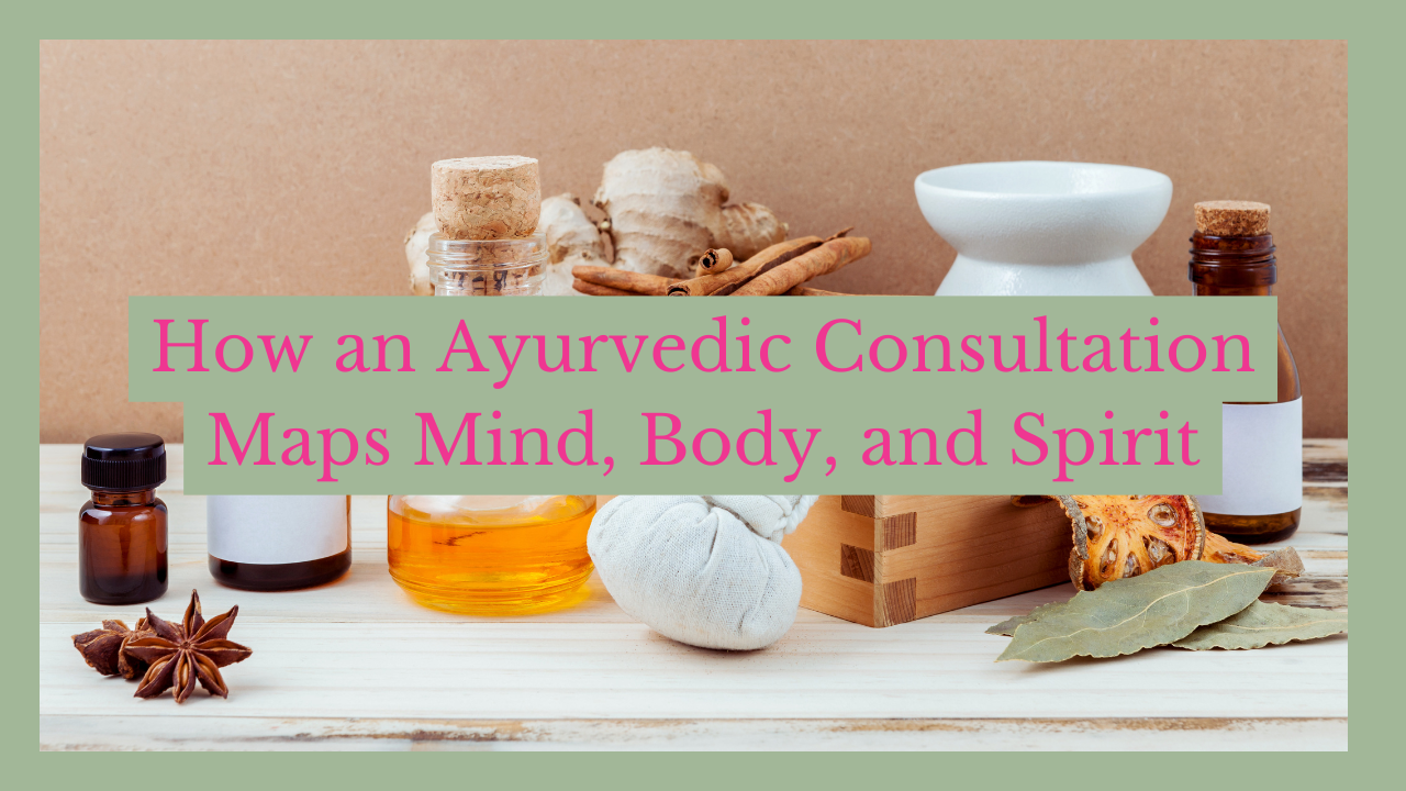 How an Ayurvedic Consultation Maps Mind, Body, and Spirit