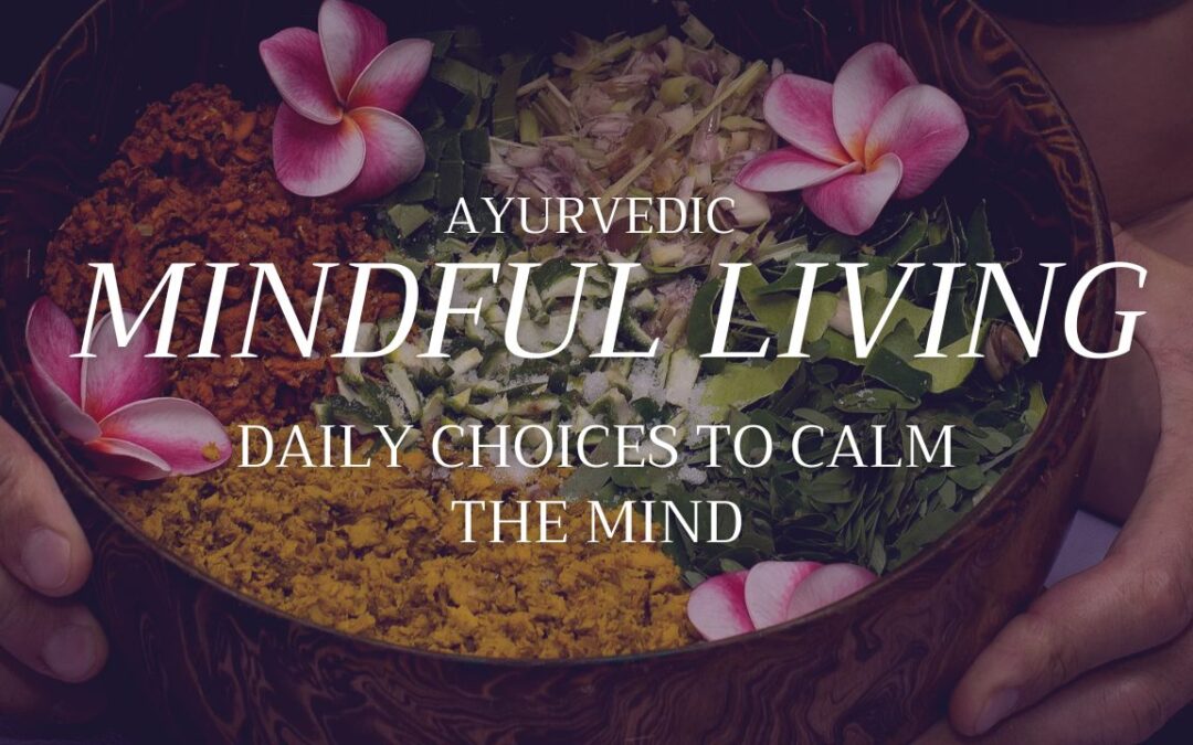 Ayurvedic Mindful Living – Daily Choices to Calm the Mind